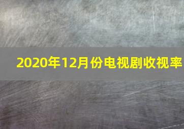 2020年12月份电视剧收视率