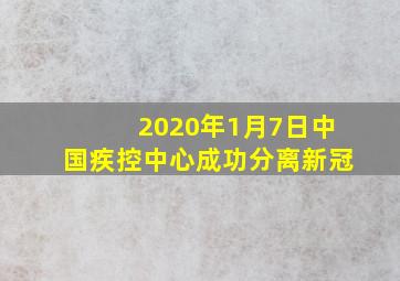 2020年1月7日中国疾控中心成功分离新冠