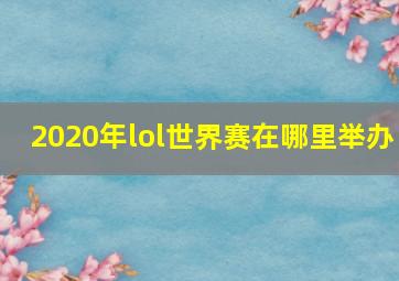 2020年lol世界赛在哪里举办