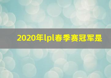 2020年lpl春季赛冠军是