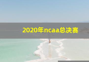 2020年ncaa总决赛