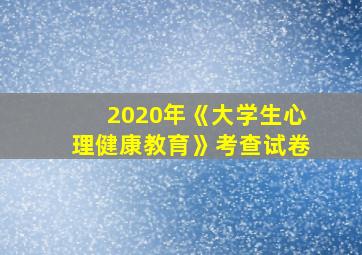 2020年《大学生心理健康教育》考查试卷