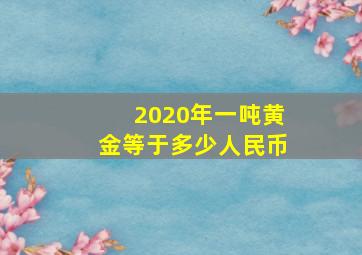 2020年一吨黄金等于多少人民币