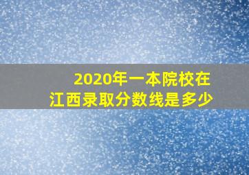 2020年一本院校在江西录取分数线是多少