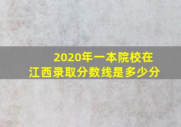 2020年一本院校在江西录取分数线是多少分