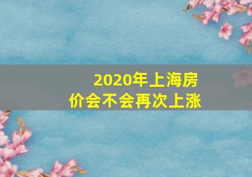 2020年上海房价会不会再次上涨