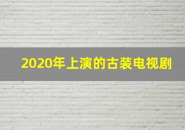 2020年上演的古装电视剧