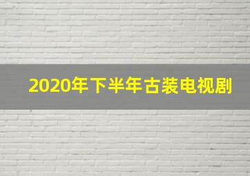 2020年下半年古装电视剧