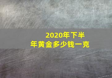 2020年下半年黄金多少钱一克