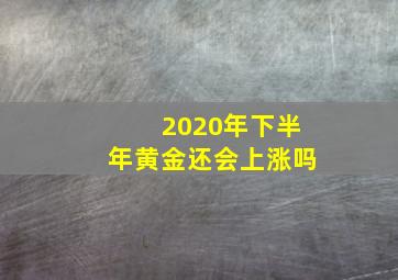 2020年下半年黄金还会上涨吗