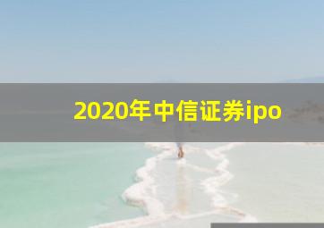 2020年中信证券ipo