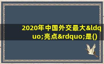 2020年中国外交最大“亮点”是()