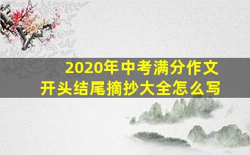 2020年中考满分作文开头结尾摘抄大全怎么写