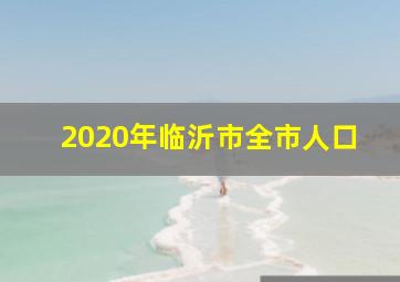 2020年临沂市全市人口