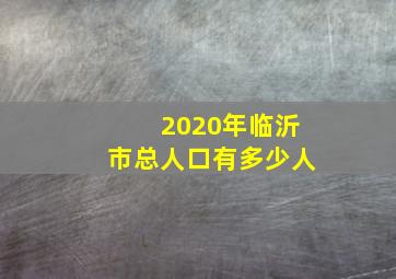 2020年临沂市总人口有多少人