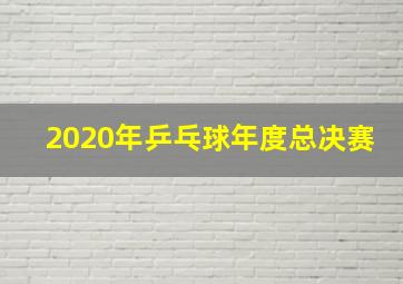 2020年乒乓球年度总决赛