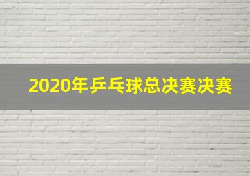 2020年乒乓球总决赛决赛