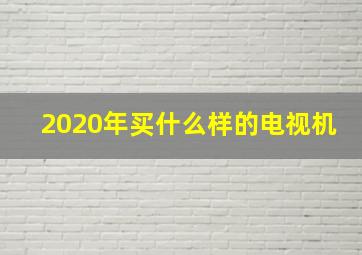 2020年买什么样的电视机