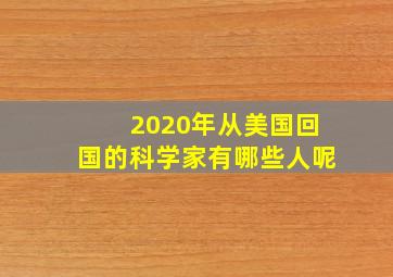 2020年从美国回国的科学家有哪些人呢