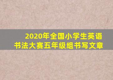 2020年全国小学生英语书法大赛五年级组书写文章