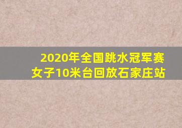 2020年全国跳水冠军赛女子10米台回放石家庄站