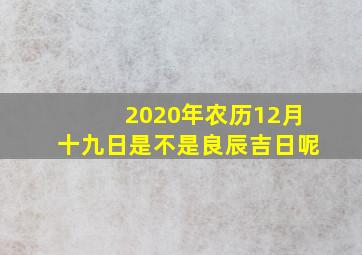 2020年农历12月十九日是不是良辰吉日呢