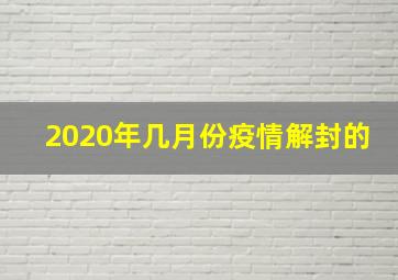 2020年几月份疫情解封的