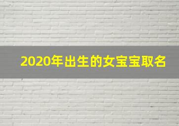 2020年出生的女宝宝取名