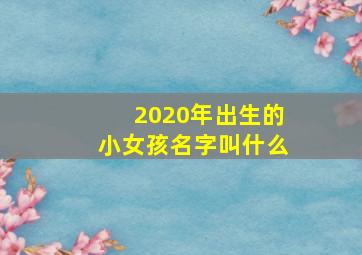 2020年出生的小女孩名字叫什么