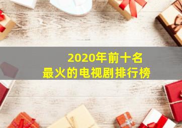 2020年前十名最火的电视剧排行榜