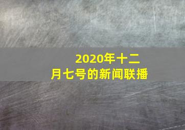 2020年十二月七号的新闻联播