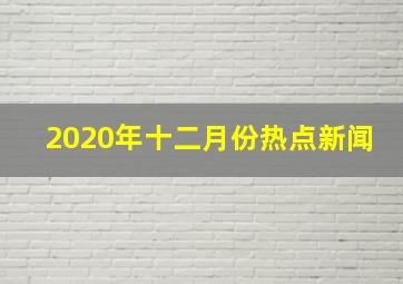 2020年十二月份热点新闻