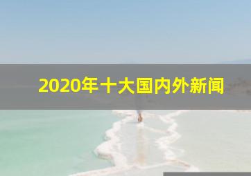 2020年十大国内外新闻