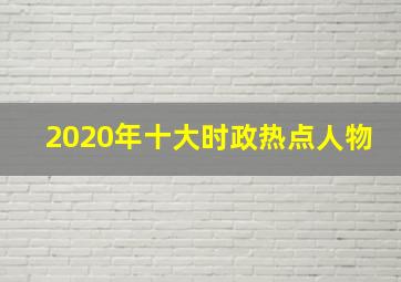 2020年十大时政热点人物