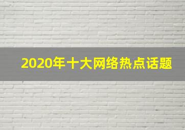 2020年十大网络热点话题