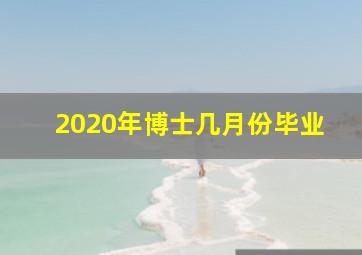 2020年博士几月份毕业