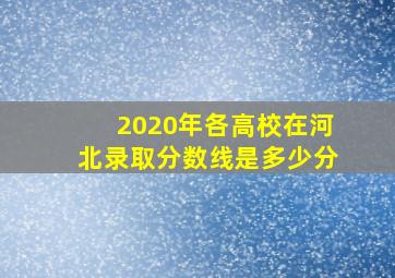 2020年各高校在河北录取分数线是多少分