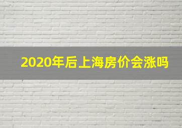 2020年后上海房价会涨吗