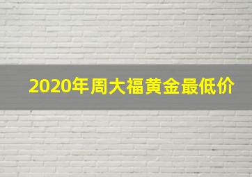 2020年周大福黄金最低价