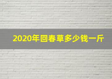 2020年回春草多少钱一斤