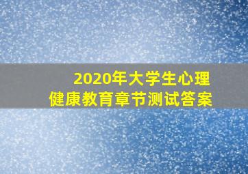 2020年大学生心理健康教育章节测试答案