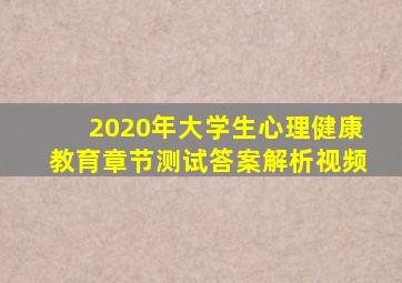 2020年大学生心理健康教育章节测试答案解析视频