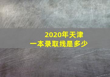 2020年天津一本录取线是多少