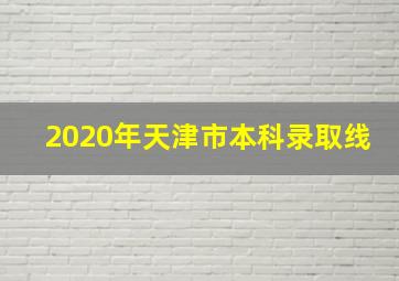 2020年天津市本科录取线