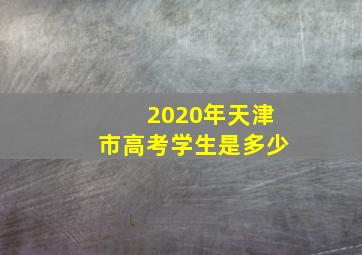 2020年天津市高考学生是多少