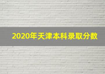 2020年天津本科录取分数