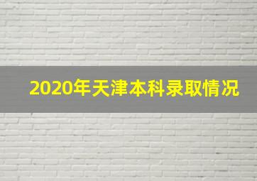 2020年天津本科录取情况