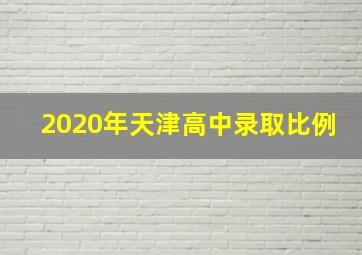 2020年天津高中录取比例