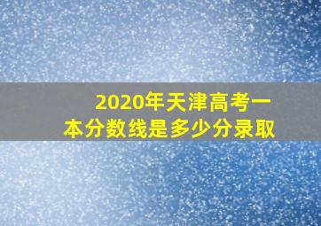 2020年天津高考一本分数线是多少分录取