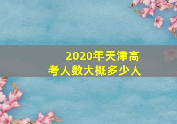 2020年天津高考人数大概多少人